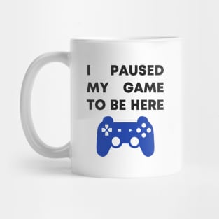 I Paused My Game To Be Here Mug